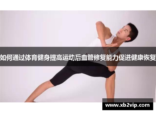 如何通过体育健身提高运动后血管修复能力促进健康恢复